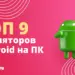 ТОП 9 лучших эмуляторов Андроид для ПК + инструкция по установке приложений