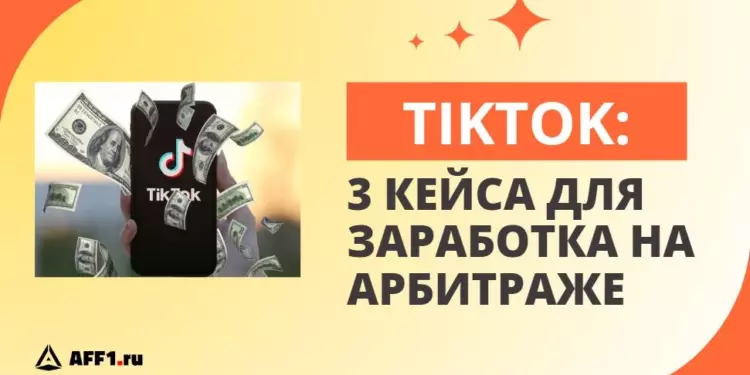 Как арбитражникам зарабатывать на TikTok в 2023 году: 3 рабочих кейса